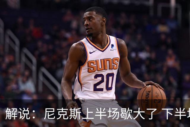 解说：尼克斯上半场歇大了 下半场及时复苏 布伦森无愧纽约之王